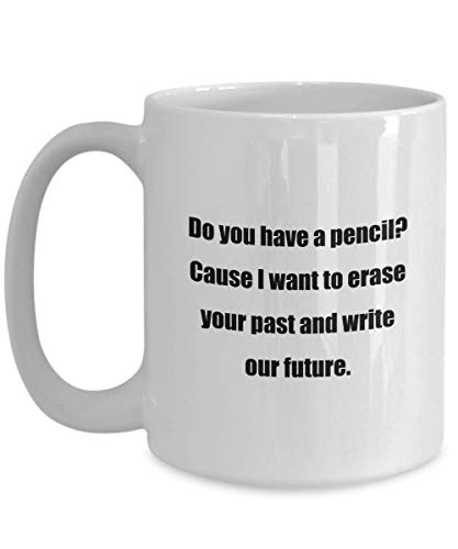 Coffee Mug - Do you have a pencil? Cause I want to erase your past and write our future. - Great Gift For Your Friends And Colleagues!