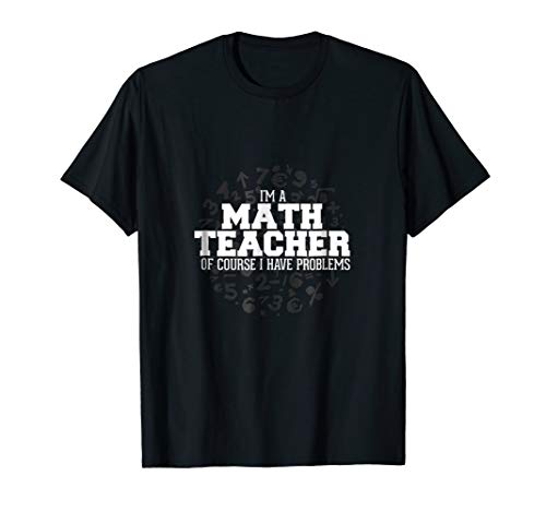 Math Shirt I'm A Math Teacher I Have Problems